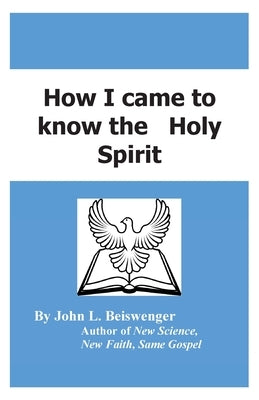 How I Came to Know the Holy Spirit by Beiswenger, John L.