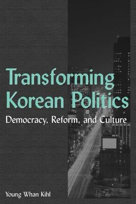 Transforming Korean Politics: Democracy, Reform, and Culture by Kihl, Young Whan
