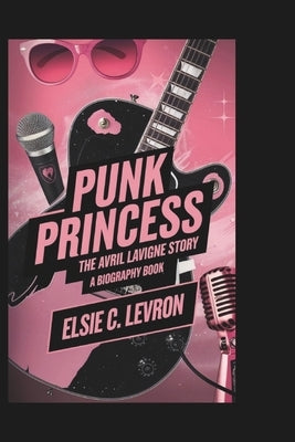 Punk Princess: The Avril Lavigne Story (A Biography book) by C. Levron, Elsie