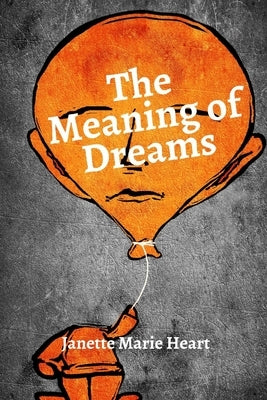 The Meaning of Dreams: A Dictionary of Over 40 of the Most Common Dreams by Heart, Janette Marie