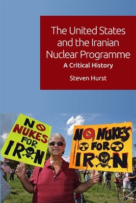 The United States and the Iranian Nuclear Programme: A Critical History by Hurst, Steven