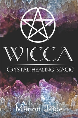 Wicca: Crystal Healing Magic: A Wiccan Beginner's Practical Guide to Casting Healing Magic with Crystals by Jaide, Marion