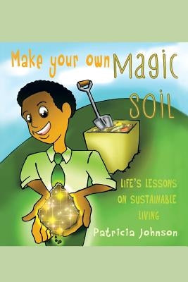 Make Your Own Magic Soil: Life's Lessons on Sustainable Living by Johnson, Patricia