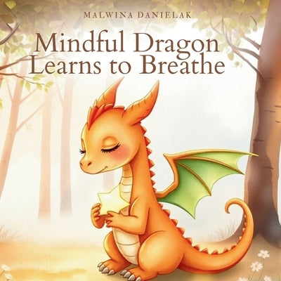 Mindful Dragon Learns to Breathe: A Calming Picture Book for Kids About Big Emotions, Deep Breaths, and Inner Courage by Danielak, Malwina