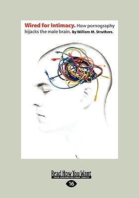 Wired for Intimacy: How Pornography Hijacks the Male Brain.: by Struthers, William M.