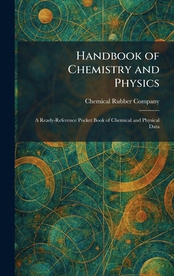 Handbook of Chemistry and Physics: A Ready-Reference Pocket Book of Chemical and Physical Data by Chemical Rubber Company