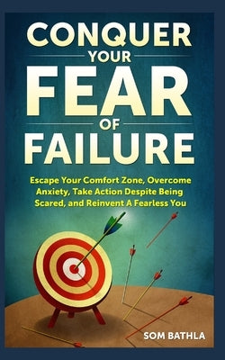 Conquer Your Fear of Failure: Escape Your Comfort Zone, Overcome Anxiety, Take Action Despite Being Scared, and Reinvent A Fearless You by Xiang, Joy