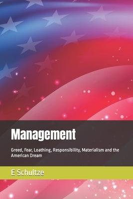 Management: Greed, Fear, Loathing, Responsibility, Materialism and the American Dream by Schultze, E.