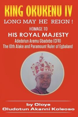 King Okukenu IV: Long May He Reign! by Koleoso, Oloye Oludotun Akanni