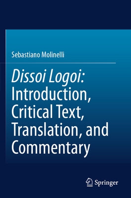 Dissoi Logoi: Introduction, Critical Text, Translation, and Commentary by Molinelli, Sebastiano