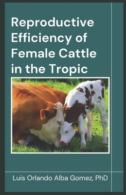 Reproductive Efficiency of Female Cattle in the Tropic by Alba Espinosa, Igor