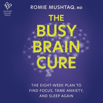 The Busy Brain Cure: The Eight-Week Plan to Find Focus, Calm Anxiety & Sleep Again by Mushtaq, Romie
