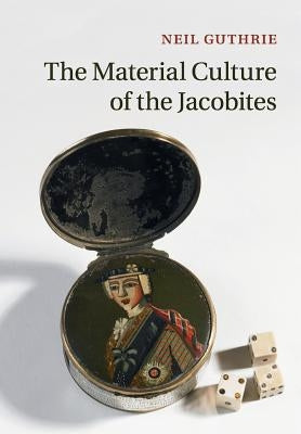 The Material Culture of the Jacobites by Guthrie, Neil