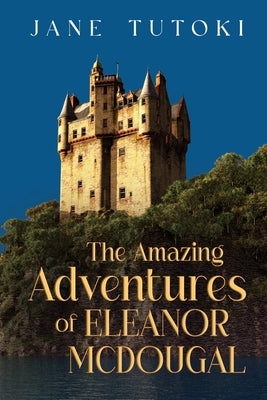 The Amazing Adventures of Eleanor McDougal by Tutoki, Jane