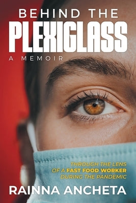 Behind the Plexiglass: Through the Lens of a Fast Food Worker During the Pandemic by Ancheta, Rainna