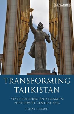 Transforming Tajikistan: State-Building and Islam in Post-Soviet Central Asia by Thibault, Hélène