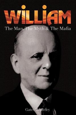 William: The Man, The Myth & The Mafia by Whiteley, Gates