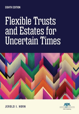 Flexible Trusts and Estates for Uncertain Times, Eighth Edition by Horn, Jerold I.