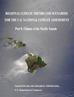 Regional Climate Trends and Scenarios for the U.S. National Climate Assessment: Part 8. Climate of the Pacific Islands by Commerce, U. S. Department of