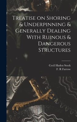 Treatise on Shoring & Underpinning & Generally Dealing With Ruinous & Dangerous Structures by Stock, Cecil Haden