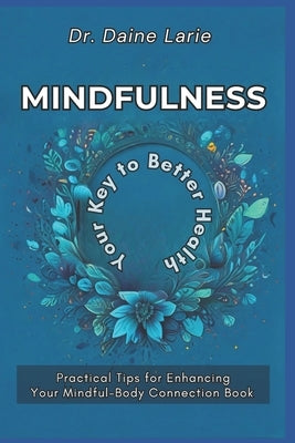 Mindfulness: Your Key to Better Health: Practical Tips for Enhancing Your Mindful-Body Connection Book by Larie, Daine