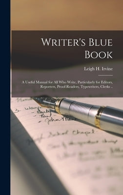 Writer's Blue Book; a Useful Manual for All Who Write, Particularly for Editors, Reporters, Proof-readers, Typewriters, Clerks .. by Irvine, Leigh H. (Leigh Hadley) 1863