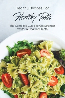 Healthy Recipes For Healthy Teeth: The Complete Guide To Get Stronger, Whiter & Healthier Teeth: Nutrition For Teeth by Apadaca, Kandis