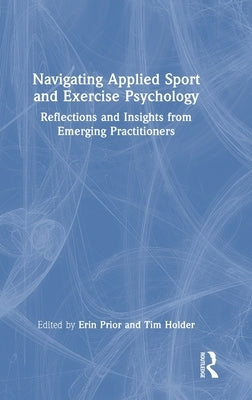 Navigating Applied Sport and Exercise Psychology: Reflections and Insights from Emerging Practitioners by Prior, Erin