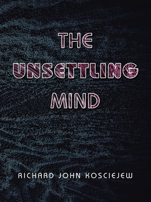 The Unsettling Mind by Kosciejew, Richard John