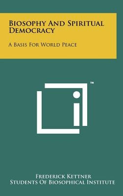 Biosophy And Spiritual Democracy: A Basis For World Peace by Kettner, Frederick