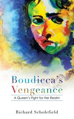 Boudicca's Vengeance: A Queen's Fight for Her Realm by Scholefield, Richard