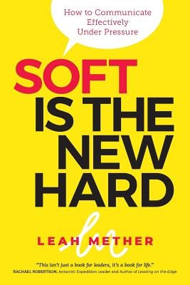 Soft Is the New Hard: How to Communicate Effectively Under Pressure by Mether, Leah