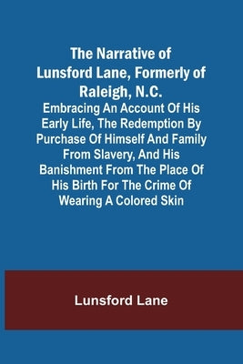 The Narrative of Lunsford Lane, Formerly of Raleigh, N.C.; Embracing an account of his early life, the redemption by purchase of himself and family fr by Lane, Lunsford