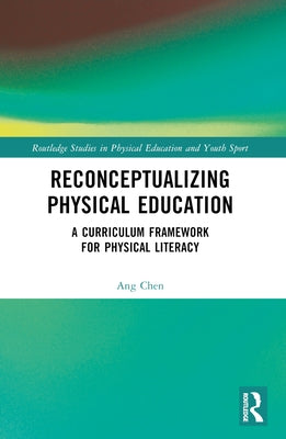 Reconceptualizing Physical Education: A Curriculum Framework for Physical Literacy by Chen, Ang