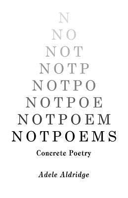 Notpoems: Concrete Poetry by Aldridge, Adele