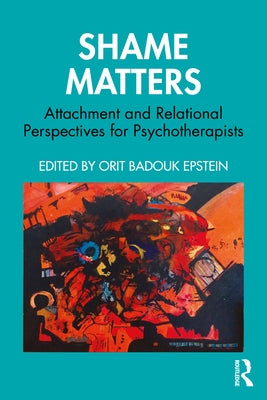 Shame Matters: Attachment and Relational Perspectives for Psychotherapists by Badouk Epstein, Orit