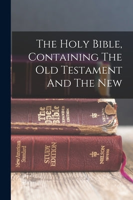 The Holy Bible, Containing The Old Testament And The New by Anonymous