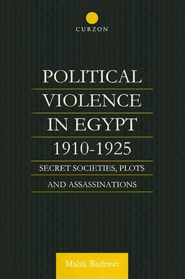 Political Violence in Egypt 1910-1925: Secret Societies, Plots and Assassinations by Badrawi, Malak