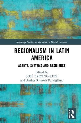 Regionalism in Latin America: Agents, Systems and Resilience by Briceño-Ruiz, José