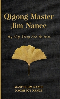 Qigong Master Jim Nance: My Life Story Led Me Here by Nance, Master Jim