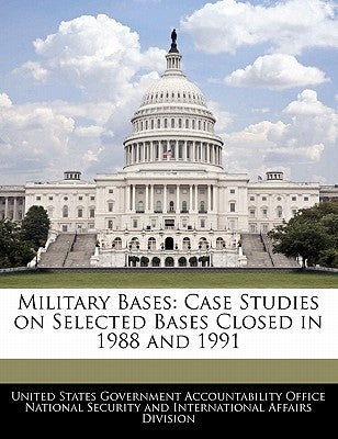 Military Bases: Case Studies on Selected Bases Closed in 1988 and 1991 by United States Government Accountability