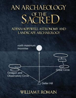 An Archaeology of the Sacred: Adena-Hopewell Astronomy and Landscape Archaeology by Romain, William F.