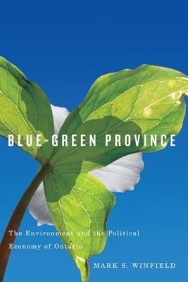 Blue-Green Province: The Environment and the Political Economy of Ontario by Winfield, Mark S.
