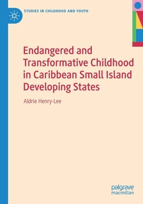 Endangered and Transformative Childhood in Caribbean Small Island Developing States by Henry-Lee, Aldrie