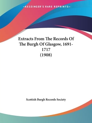 Extracts From The Records Of The Burgh Of Glasgow, 1691-1717 (1908) by Scottish Burgh Records Society