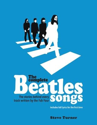 The Complete Beatles Songs: The Stories Behind Every Track Written by the Fab Four by Turner, Steve