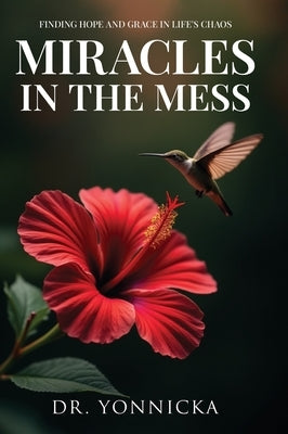 Miracles in the Mess: Finding Hope and Grace in Life's Chaos by Dr Yonnicka