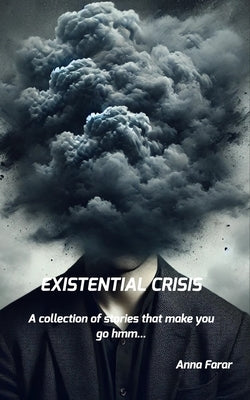 Existential Crisis: A collection of stories that make you go hmm... by Farar, Anna