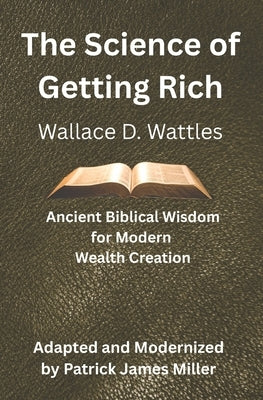 The Science of Getting Rich: Ancient Biblical Wisdom for Modern Wealth Creation by Wattles, Wallace D.