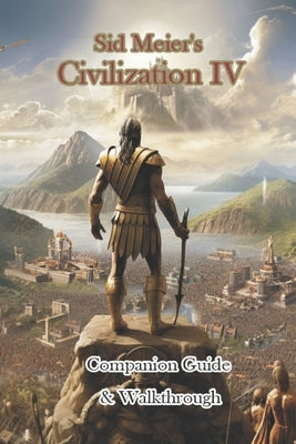 Sid Meier's Civilization IV Companion Guide & Walkthrough by Tuylip